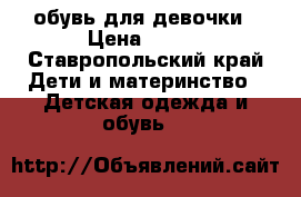 обувь для девочки › Цена ­ 100 - Ставропольский край Дети и материнство » Детская одежда и обувь   